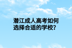 潜江成人高考如何选择合适的学校？