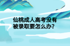 仙桃成人高考没有被录取要怎么办？