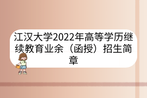 江汉大学2022年高等学历继续教育业余（函授）招生简章